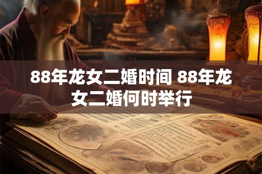 88年龙女二婚时间 88年龙女二婚何时举行