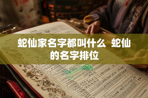 蛇仙家名字都叫什么  蛇仙的名字排位