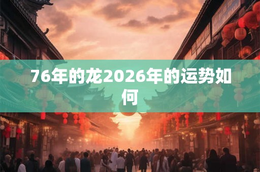 76年的龙2026年的运势如何