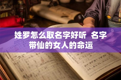 姓罗怎么取名字好听  名字带仙的女人的命运