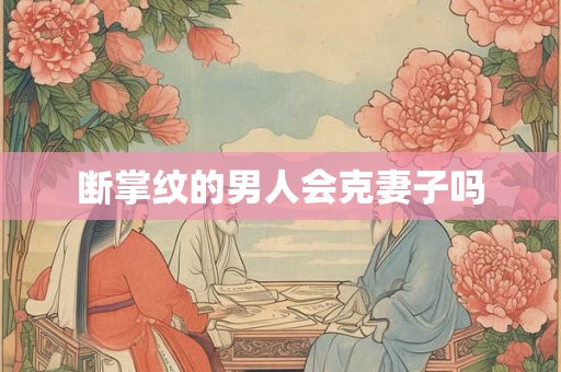 断掌纹的男人会克妻子吗