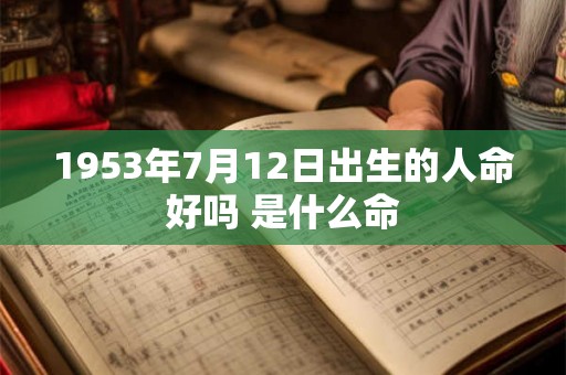 1953年7月12日出生的人命好吗 是什么命