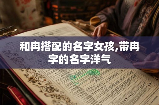 和冉搭配的名字女孩,带冉字的名字洋气