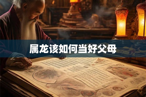 属龙该如何当好父母