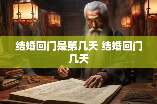 结婚回门是第几天 结婚回门几天