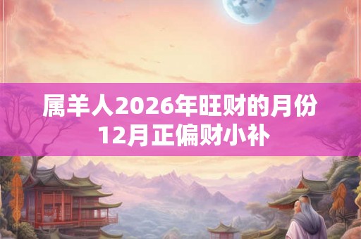 属羊人2026年旺财的月份 12月正偏财小补 属羊人2026年旺财的月份 12月正偏财小补