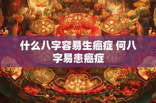 什么八字容易生癌症 何八字易患癌症