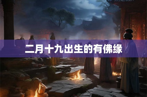 二月十九出生的有佛缘