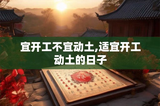 宜开工不宜动土,适宜开工动土的日子