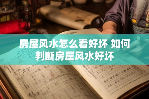 房屋风水怎么看好坏 如何判断房屋风水好坏