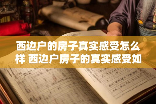 西边户的房子真实感受怎么样 西边户房子的真实感受如何