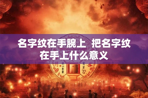 名字纹在手腕上  把名字纹在手上什么意义