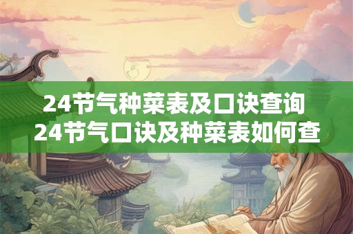 24节气种菜表及口诀查询 24节气口诀及种菜表如何查询 24节气种菜表及口诀查询 24节气口诀及种菜表如何查询