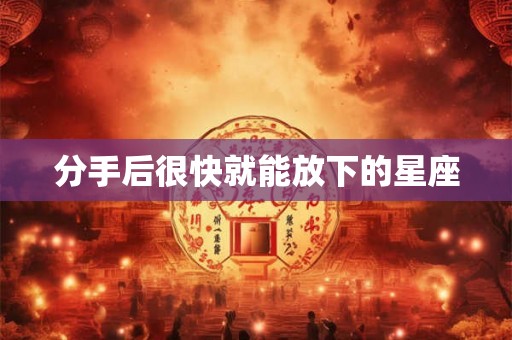 分手后很快就能放下的星座
