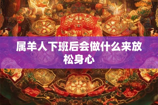 属羊人下班后会做什么来放松身心