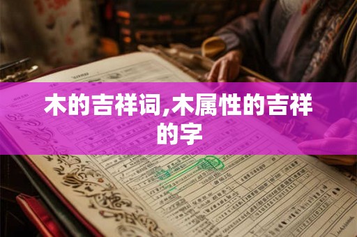 木的吉祥词,木属性的吉祥的字