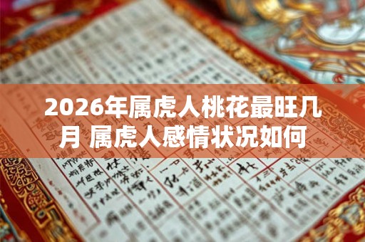 2026年属虎人桃花最旺几月 属虎人感情状况如何