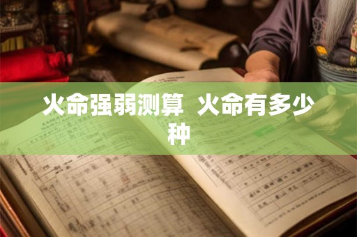 火命强弱测算  火命有多少种