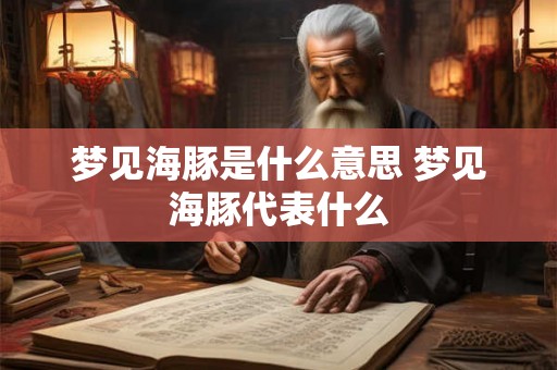 梦见海豚是什么意思 梦见海豚代表什么