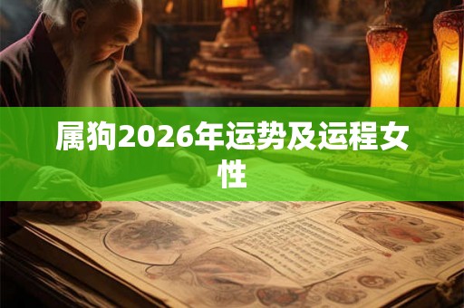 属狗2026年运势及运程女性 属狗2026年运势及运程女性