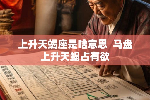 上升天蝎座是啥意思 马盘上升天蝎占有欲 上升天蝎座是啥意思 马盘上升天蝎占有欲