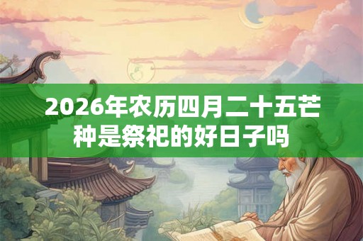 2026年农历四月二十五芒种是祭祀的好日子吗