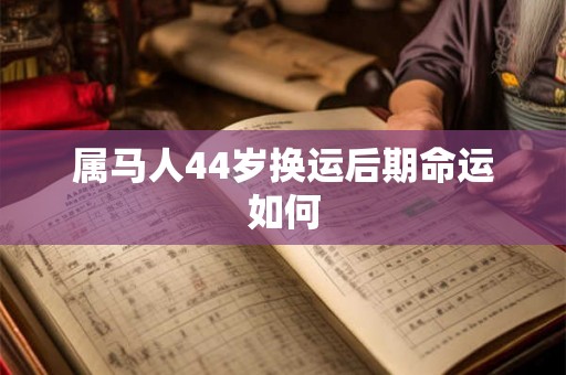属马人44岁换运后期命运如何