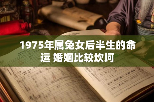 1975年属兔女后半生的命运 婚姻比较坎坷