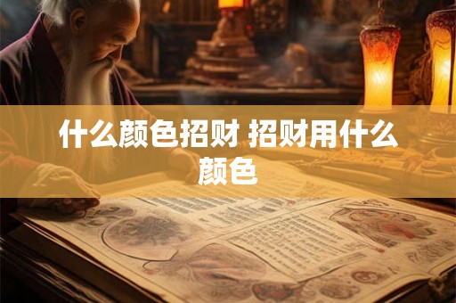 什么颜色招财 招财用什么颜色 什么颜色招财 招财用什么颜色