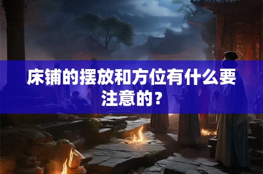 床铺的摆放和方位有什么要注意的？