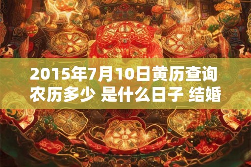 2015年7月10日黄历查询 农历多少 是什么日子 结婚吉时