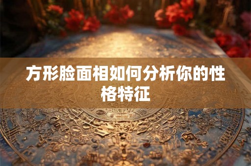 方形脸面相如何分析你的性格特征