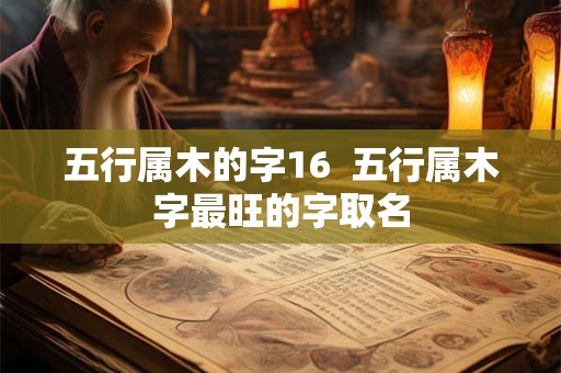 五行属木的字16 五行属木字最旺的字取名 五行属木的字16 五行属木字最旺的字取名