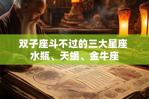 双子座斗不过的三大星座 水瓶、天蝎、金牛座