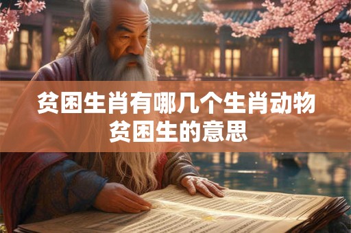 贫困生肖有哪几个生肖动物 贫困生的意思 贫困生肖有哪几个生肖动物 贫困生的意思