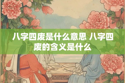 八字四废是什么意思 八字四废的含义是什么