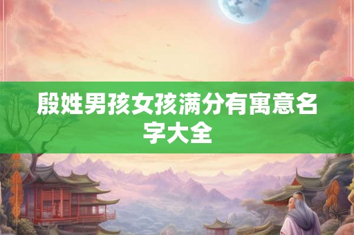 殷姓男孩女孩满分有寓意名字大全 殷姓男孩女孩满分有寓意名字大全