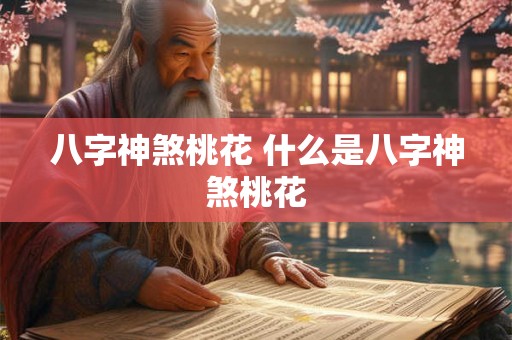 八字神煞桃花 什么是八字神煞桃花