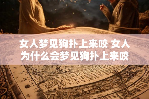 女人梦见狗扑上来咬 女人为什么会梦见狗扑上来咬