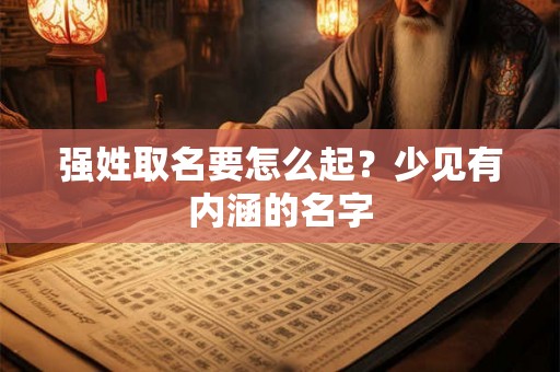 强姓取名要怎么起？少见有内涵的名字