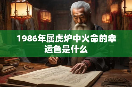1986年属虎炉中火命的幸运色是什么