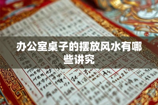 办公室桌子的摆放风水有哪些讲究