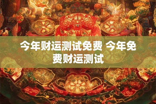 今年财运测试免费 今年免费财运测试