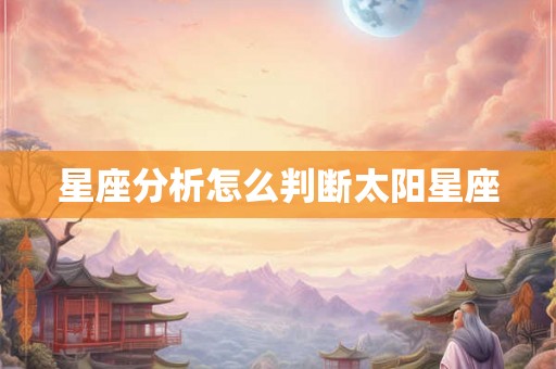 星座分析怎么判断太阳星座 星座分析怎么判断太阳星座
