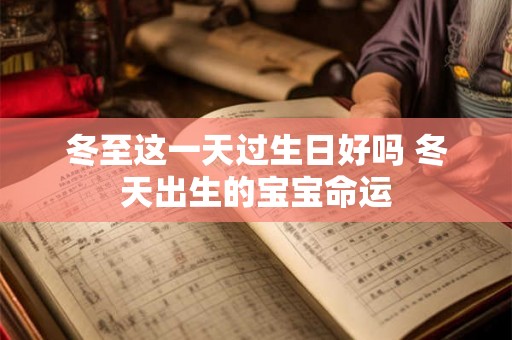 冬至这一天过生日好吗 冬天出生的宝宝命运