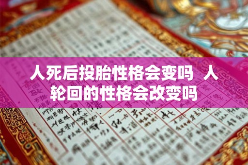 人死后投胎性格会变吗 人轮回的性格会改变吗 人死后投胎性格会变吗 人轮回的性格会改变吗