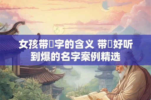 女孩带珺字的含义 带珺好听到爆的名字案例精选
