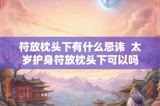 符放枕头下有什么忌讳  太岁护身符放枕头下可以吗