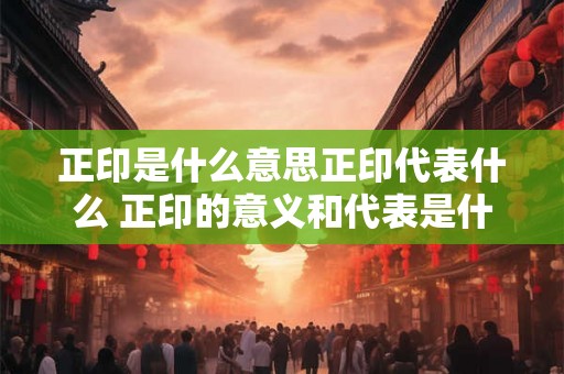 正印是什么意思正印代表什么 正印的意义和代表是什么
