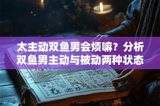 太主动双鱼男会烦嘛？分析双鱼男主动与被动两种状态